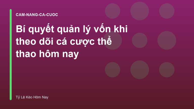 Bí quyết quản lý vốn khi theo dõi cá cược thể thao hôm nay