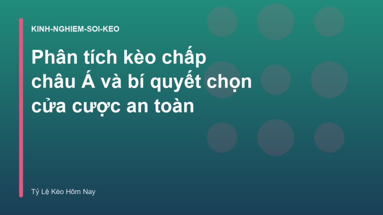 Phân tích kèo chấp châu Á và bí quyết chọn cửa cược an toàn