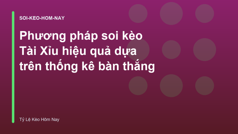 Phương pháp soi kèo Tài Xỉu hiệu quả dựa trên thống kê bàn thắng