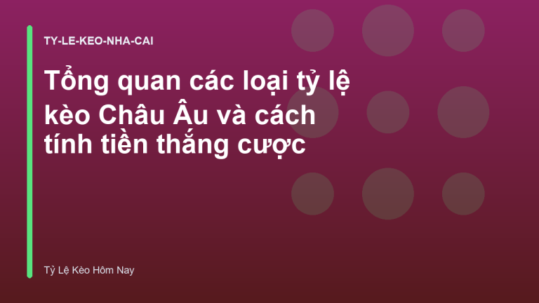 Tổng quan các loại tỷ lệ kèo Châu Âu và cách tính tiền thắng cược